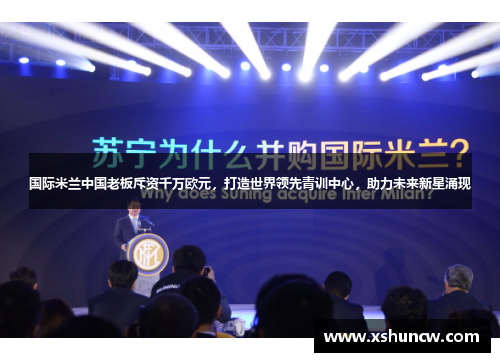 国际米兰中国老板斥资千万欧元，打造世界领先青训中心，助力未来新星涌现