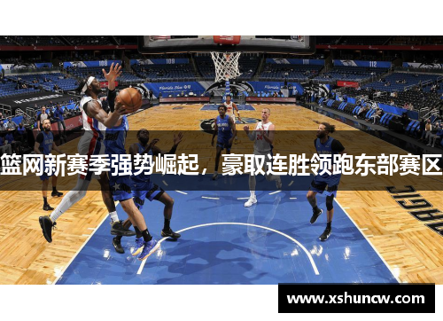 篮网新赛季强势崛起，豪取连胜领跑东部赛区