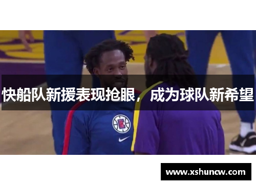 快船队新援表现抢眼，成为球队新希望