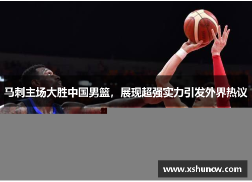 马刺主场大胜中国男篮，展现超强实力引发外界热议