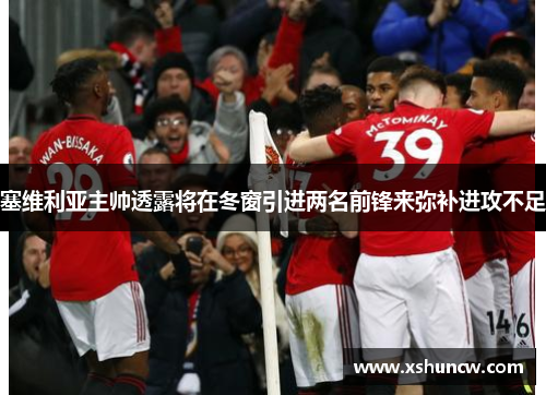塞维利亚主帅透露将在冬窗引进两名前锋来弥补进攻不足