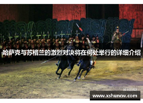 哈萨克与苏格兰的激烈对决将在何处举行的详细介绍