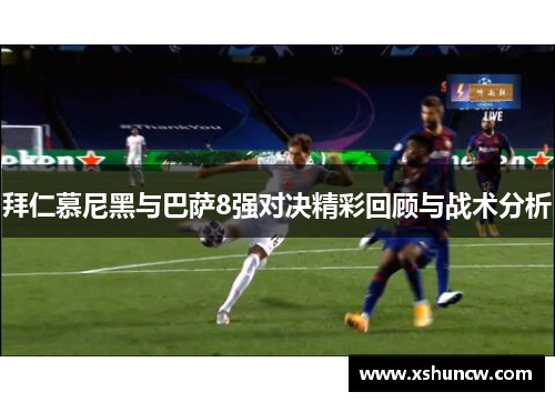 拜仁慕尼黑与巴萨8强对决精彩回顾与战术分析