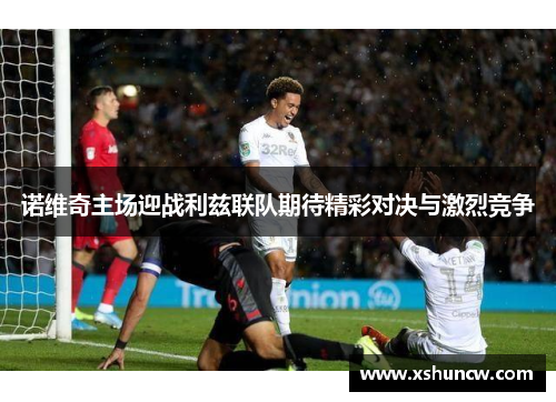 诺维奇主场迎战利兹联队期待精彩对决与激烈竞争