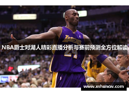NBA爵士对湖人精彩直播分析与赛前预测全方位解读