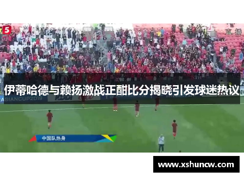 伊蒂哈德与赖扬激战正酣比分揭晓引发球迷热议