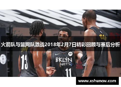 火箭队与篮网队激战2018年2月7日精彩回顾与赛后分析
