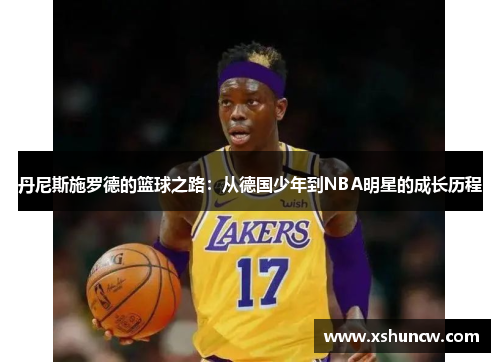 丹尼斯施罗德的篮球之路：从德国少年到NBA明星的成长历程